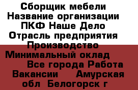 Сборщик мебели › Название организации ­ ПКФ Наше Дело › Отрасль предприятия ­ Производство › Минимальный оклад ­ 30 000 - Все города Работа » Вакансии   . Амурская обл.,Белогорск г.